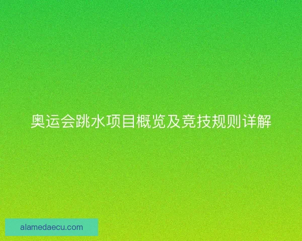 奥运会跳水项目概览及竞技规则详解